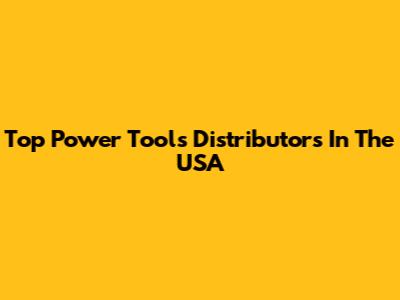 Top Power Tools Distributors In The USA