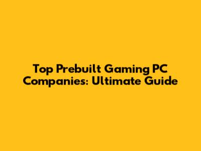 Top Prebuilt Gaming PC Companies: Ultimate Guide
