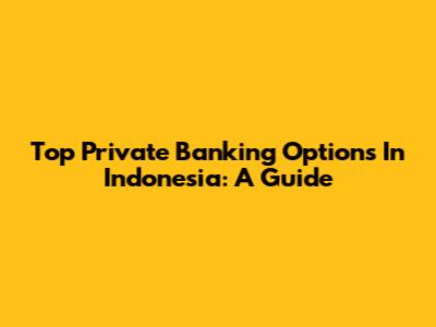Top Private Banking Options In Indonesia: A Guide