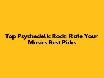 Top Psychedelic Rock: Rate Your Music's Best Picks