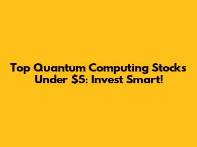 Top Quantum Computing Stocks Under $5: Invest Smart!