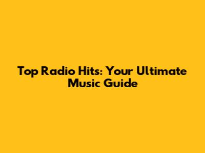 Top Radio Hits: Your Ultimate Music Guide