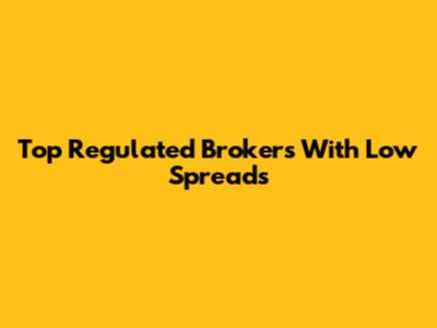 Top Regulated Brokers With Low Spreads