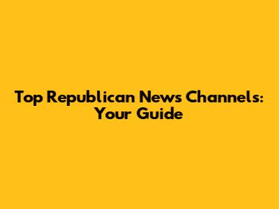 Top Republican News Channels: Your Guide