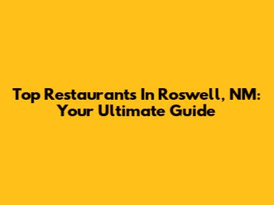 Top Restaurants In Roswell, NM: Your Ultimate Guide