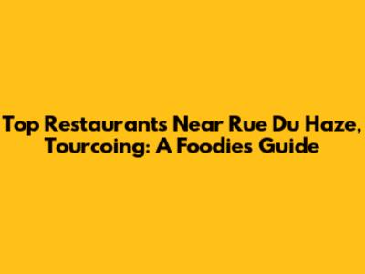 Top Restaurants Near Rue Du Haze, Tourcoing: A Foodie's Guide
