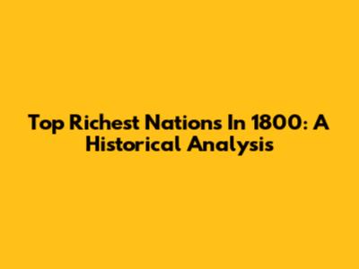 Top Richest Nations In 1800: A Historical Analysis