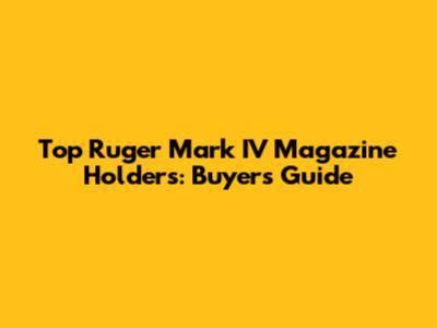 Top Ruger Mark IV Magazine Holders: Buyer's Guide