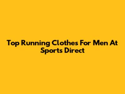 Top Running Clothes For Men At Sports Direct