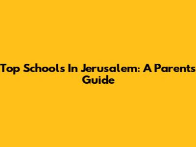 Top Schools In Jerusalem: A Parent's Guide