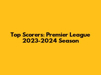 Top Scorers: Premier League 2023-2024 Season