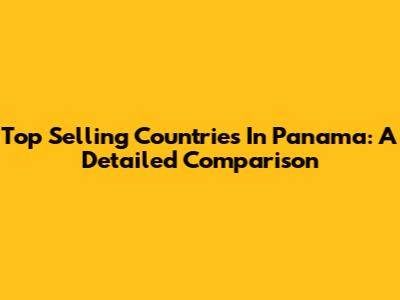 Top Selling Countries In Panama: A Detailed Comparison