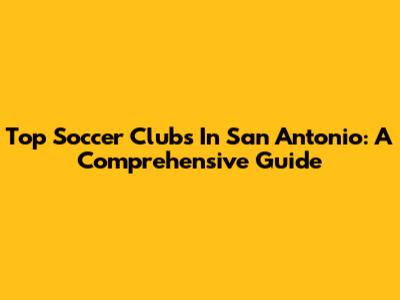 Top Soccer Clubs In San Antonio: A Comprehensive Guide