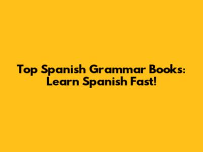 Top Spanish Grammar Books: Learn Spanish Fast!