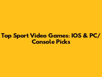 Top Sport Video Games: IOS & PC/Console Picks