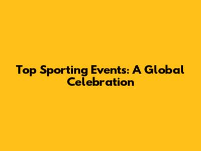 Top Sporting Events: A Global Celebration