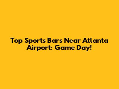 Top Sports Bars Near Atlanta Airport: Game Day!