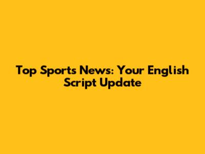 Top Sports News: Your English Script Update