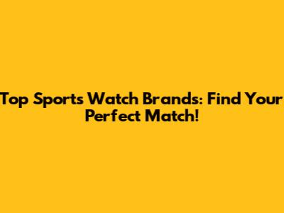 Top Sports Watch Brands: Find Your Perfect Match!