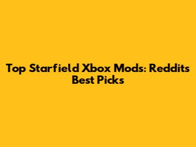 Top Starfield Xbox Mods: Reddit's Best Picks