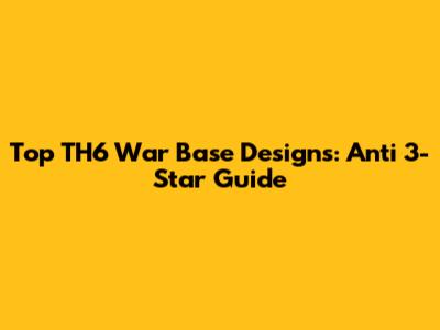 Top TH6 War Base Designs: Anti 3-Star Guide
