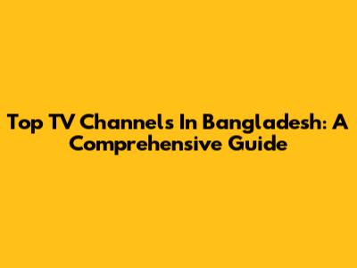 Top TV Channels In Bangladesh: A Comprehensive Guide