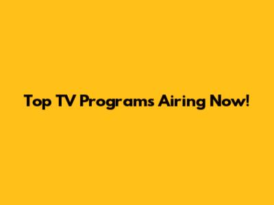 Top TV Programs Airing Now!