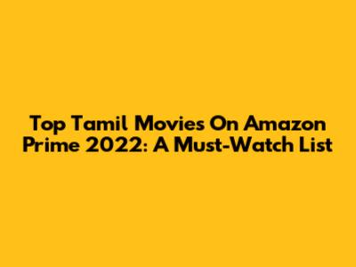 Top Tamil Movies On Amazon Prime 2022: A Must-Watch List