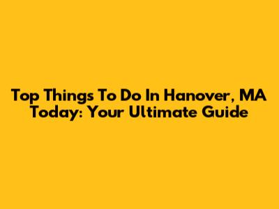 Top Things To Do In Hanover, MA Today: Your Ultimate Guide