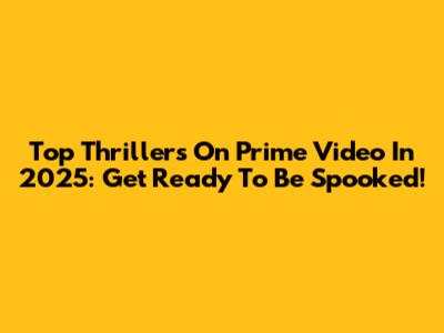 Top Thrillers On Prime Video In 2025: Get Ready To Be Spooked!