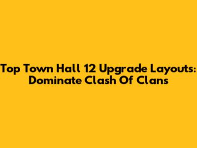 Top Town Hall 12 Upgrade Layouts: Dominate Clash Of Clans