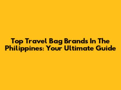 Top Travel Bag Brands In The Philippines: Your Ultimate Guide