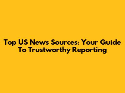 Top US News Sources: Your Guide To Trustworthy Reporting