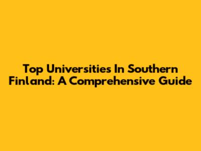Top Universities In Southern Finland: A Comprehensive Guide