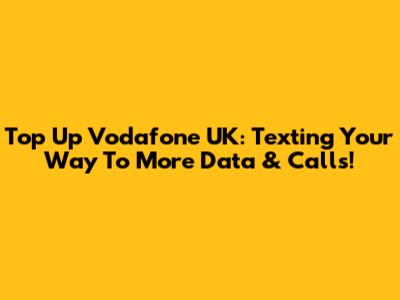 Top Up Vodafone UK: Texting Your Way To More Data & Calls!