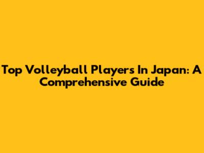 Top Volleyball Players In Japan: A Comprehensive Guide