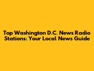 Top Washington D.C. News Radio Stations: Your Local News Guide