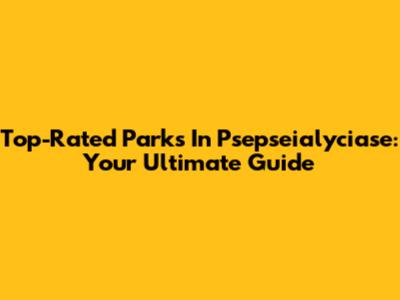 Top-Rated Parks In Psepseialyciase: Your Ultimate Guide