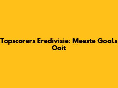 Topscorers Eredivisie: Meeste Goals Ooit