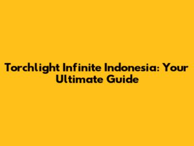 Torchlight Infinite Indonesia: Your Ultimate Guide