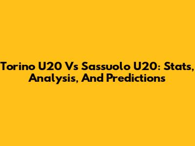 Torino U20 Vs Sassuolo U20: Stats, Analysis, And Predictions