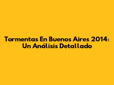 Tormentas En Buenos Aires 2014: Un Análisis Detallado