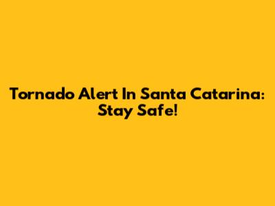 Tornado Alert In Santa Catarina: Stay Safe!