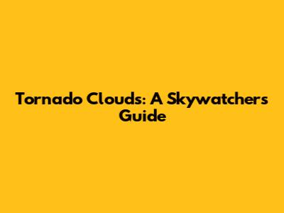 Tornado Clouds: A Skywatcher's Guide