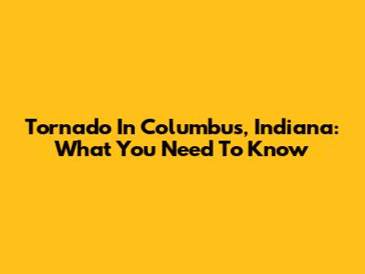 Tornado In Columbus, Indiana: What You Need To Know