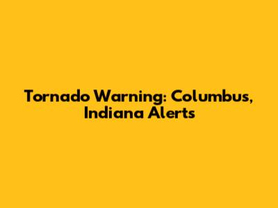 Tornado Warning: Columbus, Indiana Alerts