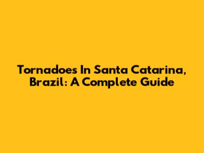 Tornadoes In Santa Catarina, Brazil: A Complete Guide