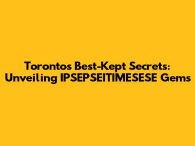Toronto's Best-Kept Secrets: Unveiling IPSEPSEITIMESESE Gems