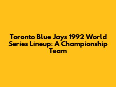 Toronto Blue Jays' 1992 World Series Lineup: A Championship Team