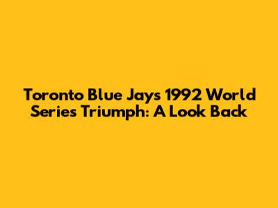 Toronto Blue Jays' 1992 World Series Triumph: A Look Back